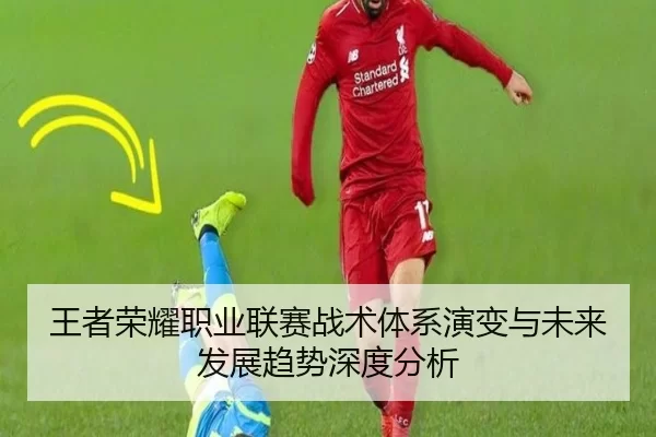 王者荣耀职业联赛战术体系演变与未来发展趋势深度分析