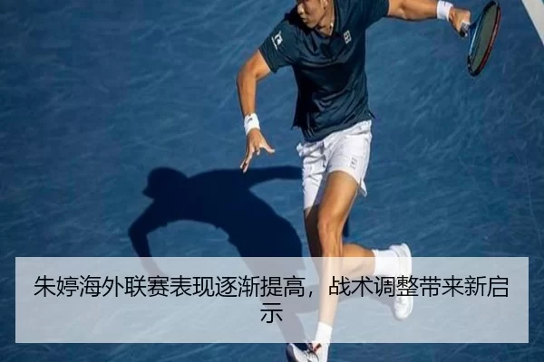 朱婷海外联赛表现逐渐提高，战术调整带来新启示
